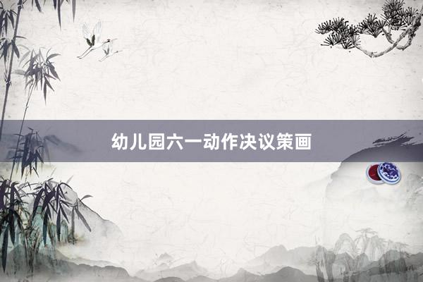 幼儿园六一动作决议策画