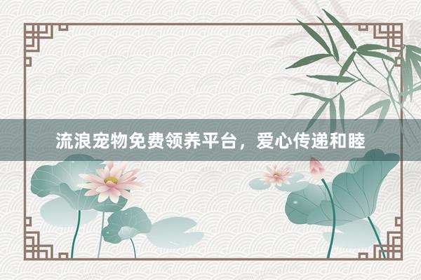 流浪宠物免费领养平台，爱心传递和睦