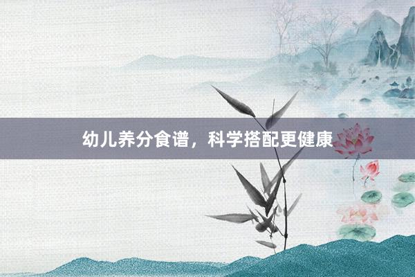 幼儿养分食谱，科学搭配更健康